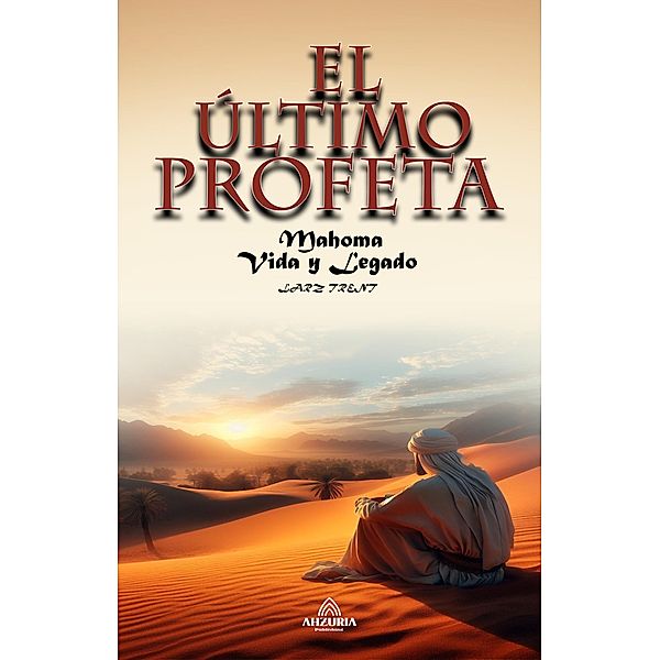 El Último Profeta - Mahoma: Vida y Legado, Virginia Moreira Dos Santos, Larz Trent