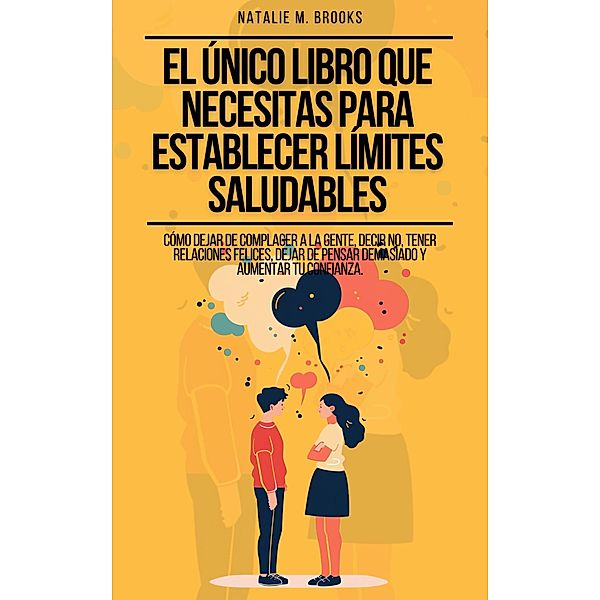 El Único Libro Que Necesitas Para Establecer Límites Saludables: Cómo Dejar de Complacer a la Gente, Decir No, Tener Relaciones Felices, Dejar de Pensar Demasiado y Aumentar Tu Confianza., Natalie M. Brooks