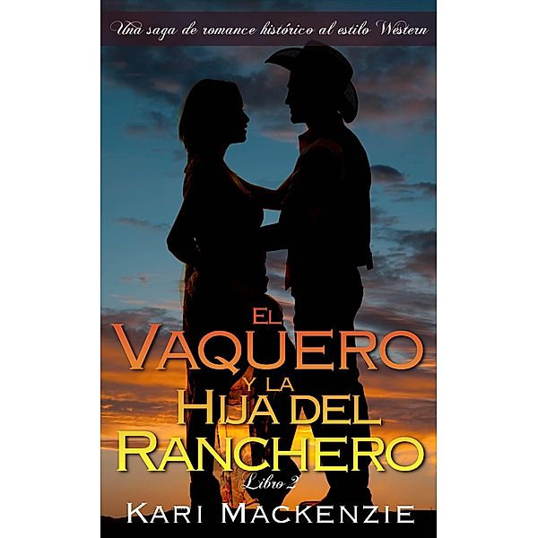 El vaquero y la hija del ranchero (Una saga de romance historico al estilo Western. Parte 2), Kari Mackenzie