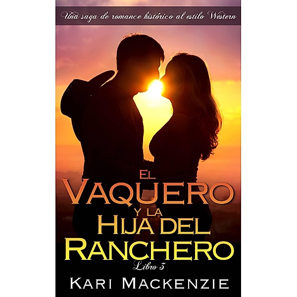 El vaquero y la hija del ranchero (Una saga de romance historico al estilo Western. Parte 3), Kari Mackenzie