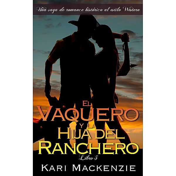 El vaquero y la hija del ranchero (Una saga de romance historico al estilo Western. Parte 5), Kari Mackenzie