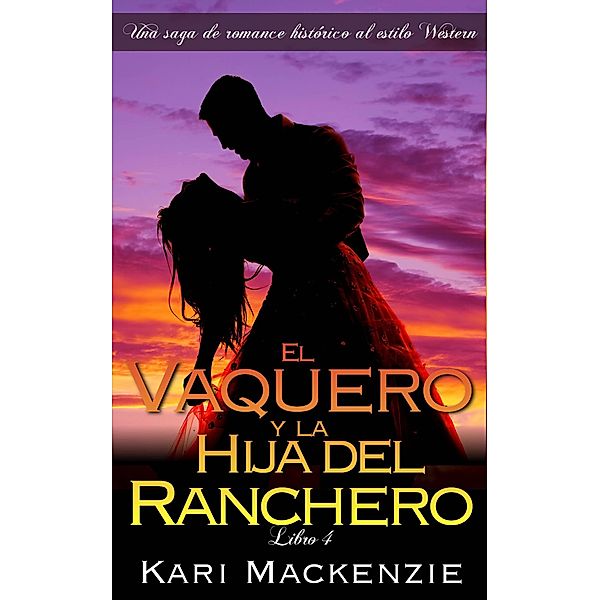 El vaquero y la hija del ranchero (Una saga de romance historico al estilo Western. Parte 4), Kari Mackenzie
