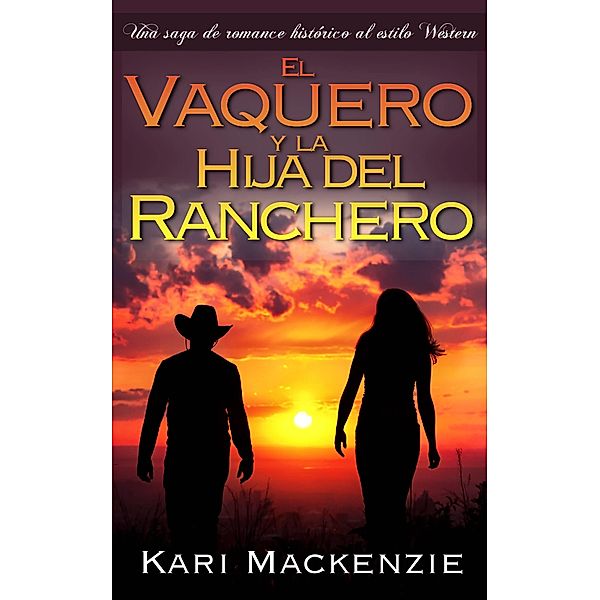 El vaquero y la hija del ranchero (Una saga de romance historico al estilo Western. Parte 1), Kari Mackenzie