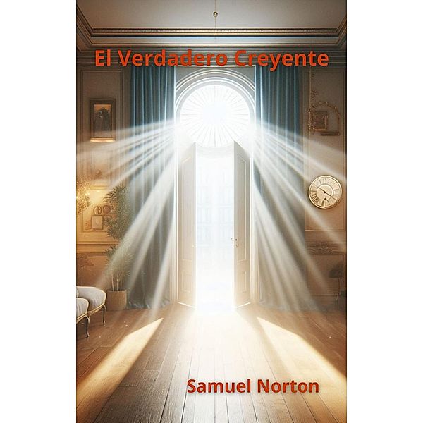 El Verdadero Creyente (ESPIRITUALIDAD, CONCIENCIA, AMOR A DIOS, CREER, CONFIAR, FE., #1) / ESPIRITUALIDAD, CONCIENCIA, AMOR A DIOS, CREER, CONFIAR, FE., Samuel Norton