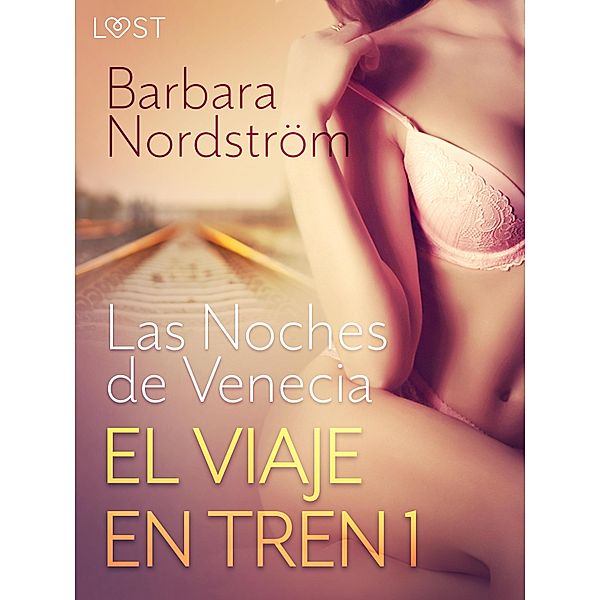 El Viaje en Tren 1 - Las Noches de Venecia - un relato corto erótico / LUST, Barbara Nordström