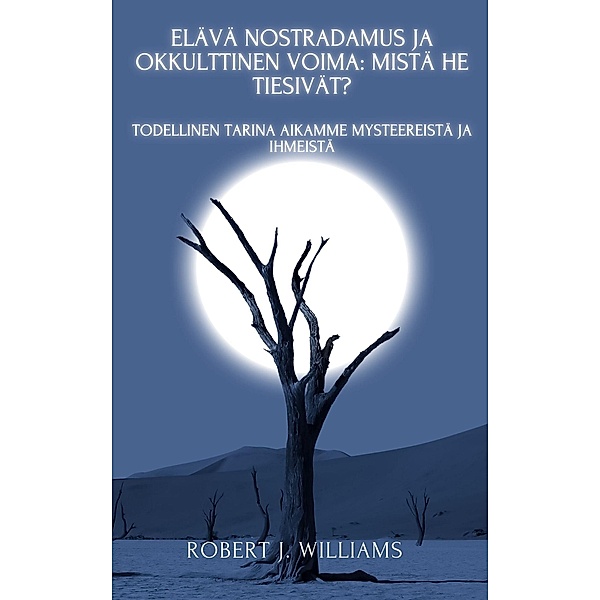 Elävä Nostradamus ja okkulttinen voima: mistä he tiesivät? Todellinen tarina aikamme mysteereistä ja ihmeistä, Robert J. Williams