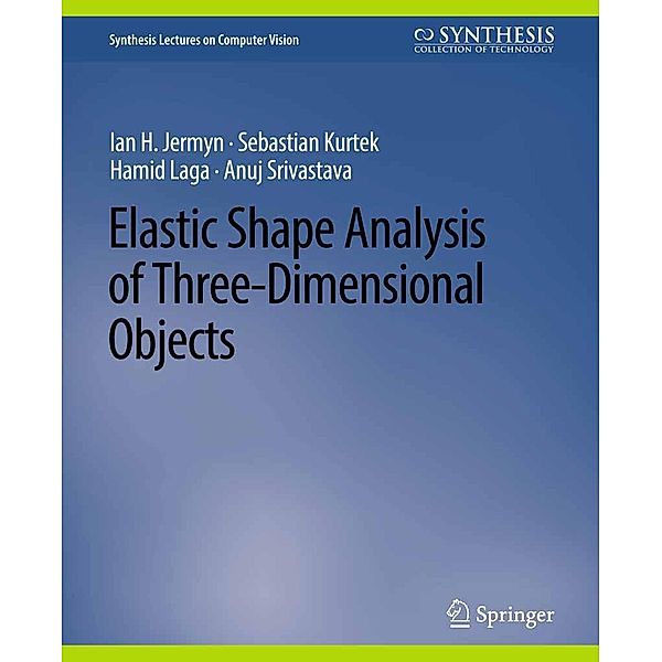 Elastic Shape Analysis of Three-Dimensional Objects / Synthesis Lectures on Computer Vision, Ian H. Jermyn, Sebastian Kurtek, Hamid Laga, Anuj Srivastava