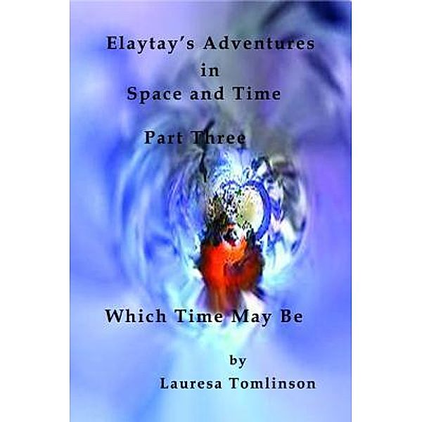 Elaytay's Adventures in Space and Time - (pt3) Which Time May Be / Lauresa Tomlinson, Lauresa A. Tomlinson