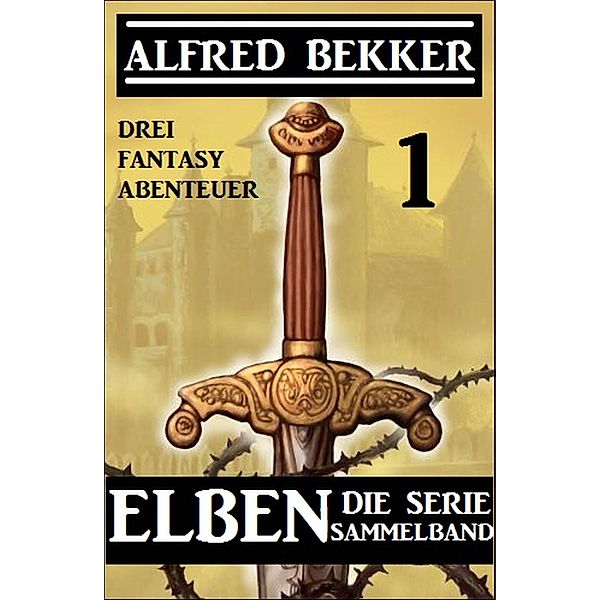 Elben - Die Serie Sammelband 1: Drei Fantasy Abenteuer, Alfred Bekker