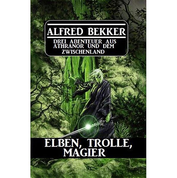 Elben, Trolle, Magier: Drei Abenteuer aus Athranor und dem Zwischenland, Alfred Bekker