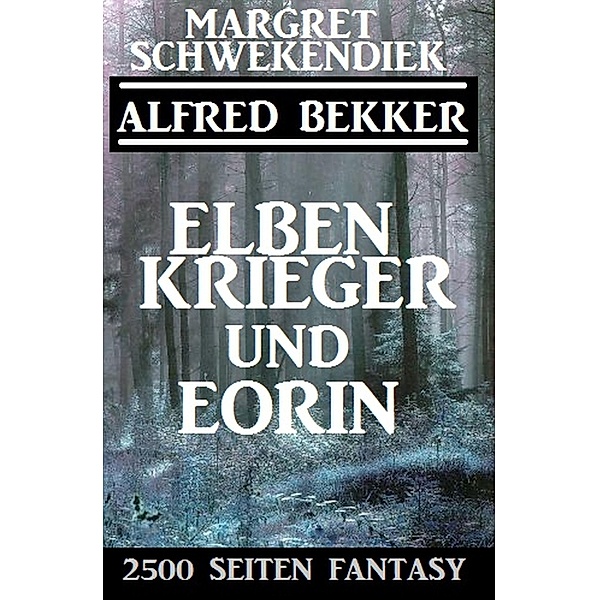 Elbenkrieger und Eorin: 2500 Seiten Fantasy, Alfred Bekker, Margret Schwekendiek