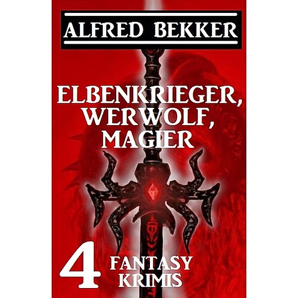 Elbenkrieger, Werwolf, Magier: Vier Fantasy Krimis, Alfred Bekker