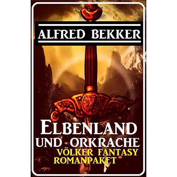 Elbenland und Orkrache: Völker Fantasy Romanpaket Juli 2022, Alfred Bekker