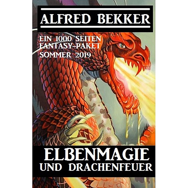Elbenmagie und Drachenfeuer: Ein 1000 Seiten Fantasy Paket Sommer 2019, Alfred Bekker