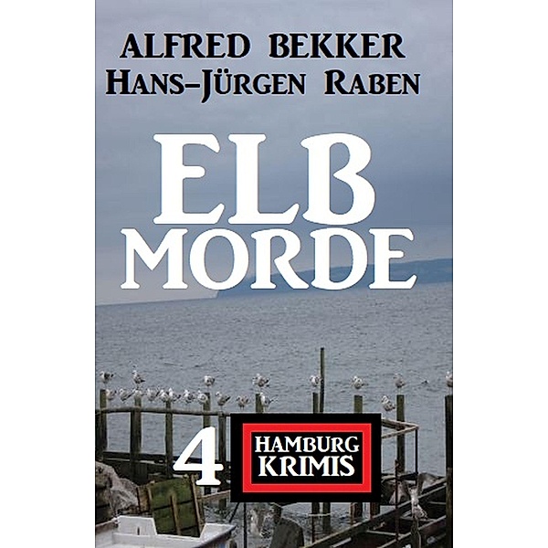 Elbmorde: 4 Hamburg Krimis, Alfred Bekker, Hans-Jürgen Raben