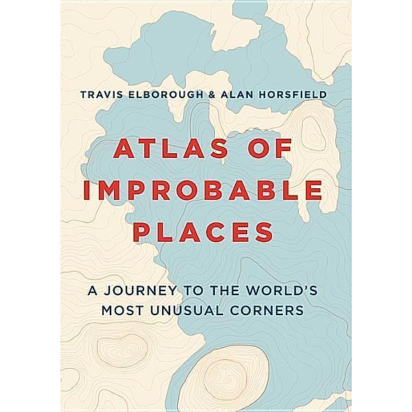 Elborough, T: Atlas of Improbable Places, Travis Elborough
