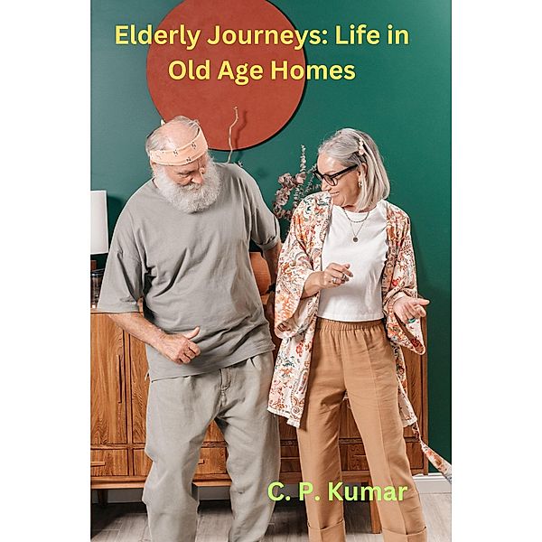 Elderly Journeys: Life in Old Age Homes, C. P. Kumar