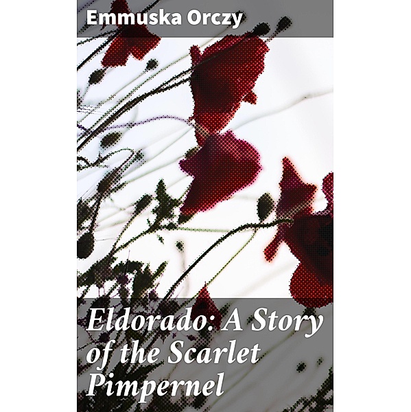Eldorado: A Story of the Scarlet Pimpernel, Emmuska Orczy