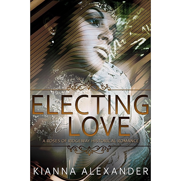Electing to Love (The Roses of Ridgeway, #5) / The Roses of Ridgeway, Kianna Alexander