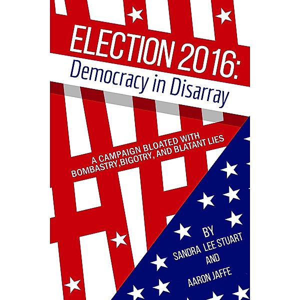 Election 2016: Democracy in Disarray, Sandra Lee Stuart, Aaron Jaffe