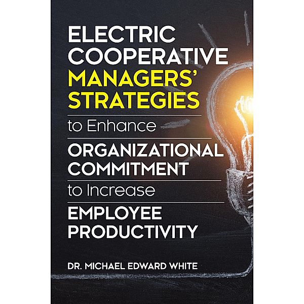 Electric Cooperative Managers' Strategies to Enhance Organizational Commitment to Increase Employee Productivity, Michael Edward White