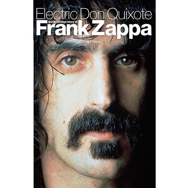 Electric Don Quixote: The Definitive Story Of Frank Zappa, Neil Slaven