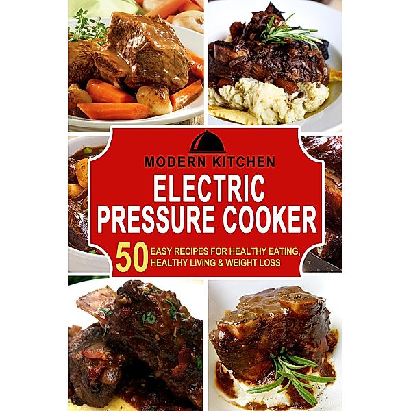 Electric Pressure Cooker: 50 Easy Recipes for Healthy Eating, Healthy Living & Weight Loss, Modern Kitchen