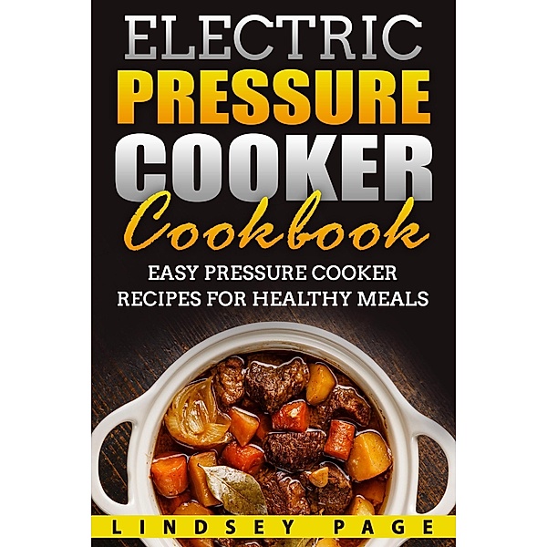 Electric Pressure Cooker Cookbook: Easy Pressure Cooker Recipes for Healthy Meals, Lindsey Page