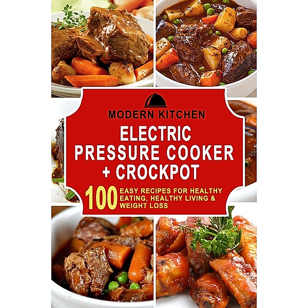 Electric Pressure Cooker & Crockpot: 100 Easy Recipes for Healthy Eating, Healthy Living, & Weight Loss, Modern Kitchen