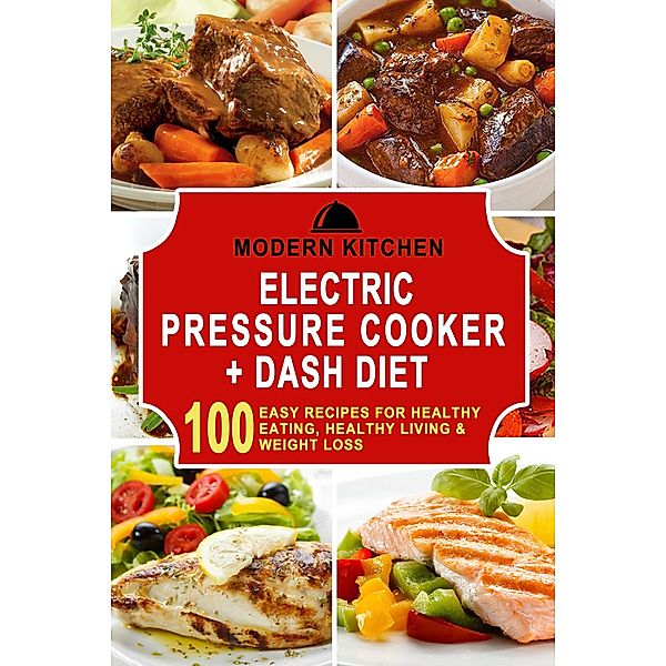 Electric Pressure Cooker + Dash Diet: 100 Easy Recipes for Healthy Eating, Healthy Living & Weight Loss, Modern Kitchen