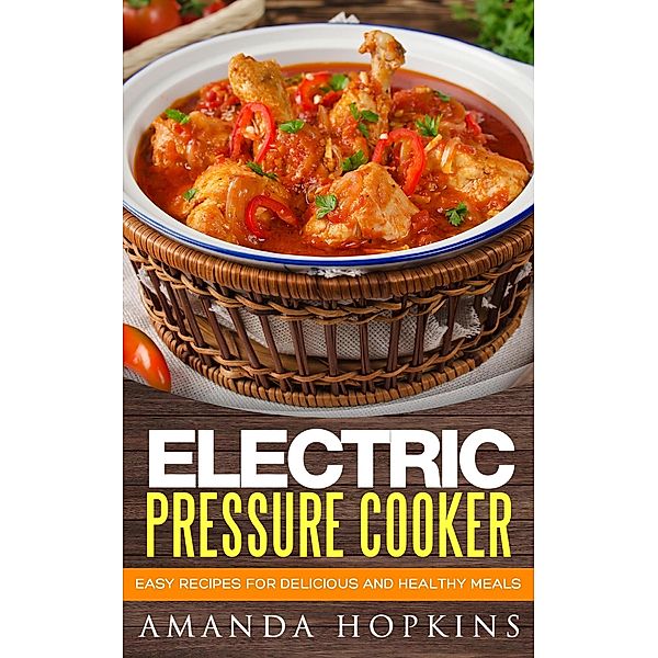 Electric Pressure Cooker: Easy Recipes for Delicious and Healthy Meals, Amanda Hopkins