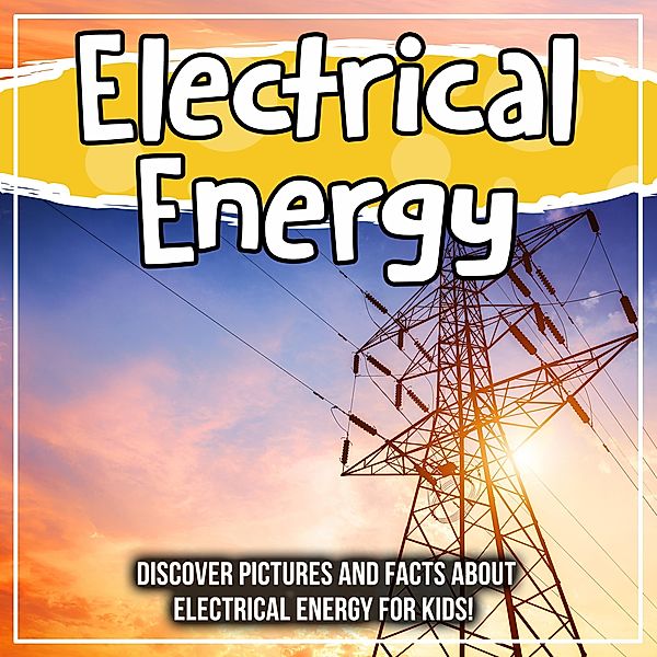 Electrical Energy: Discover Pictures and Facts About Electrical Energy For Kids! / Bold Kids, Bold Kids