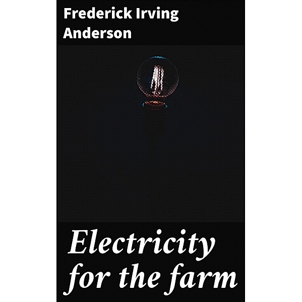 Electricity for the farm, Frederick Irving Anderson