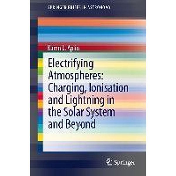 Electrifying Atmospheres: Charging, Ionisation and Lightning in the Solar System and Beyond / SpringerBriefs in Astronomy, Karen Aplin