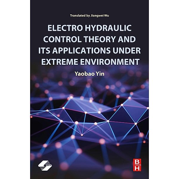 Electro Hydraulic Control Theory and Its Applications Under Extreme Environment, Yaobao Yin