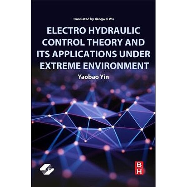 Electro Hydraulic Control Theory and Its Applications Under Extreme Environment, Yaobao Yin