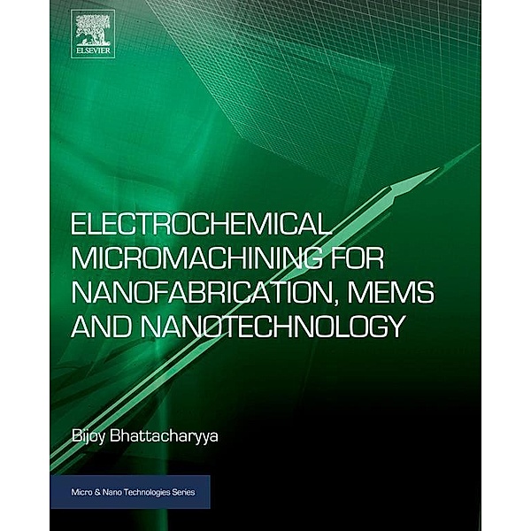 Electrochemical Micromachining for Nanofabrication, MEMS and Nanotechnology, Bijoy Bhattacharyya
