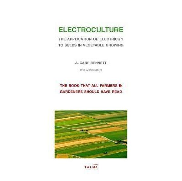 Electroculture - The Application of Electricity to Seeds in Vegetable Growing, Alexander Carr Bennett