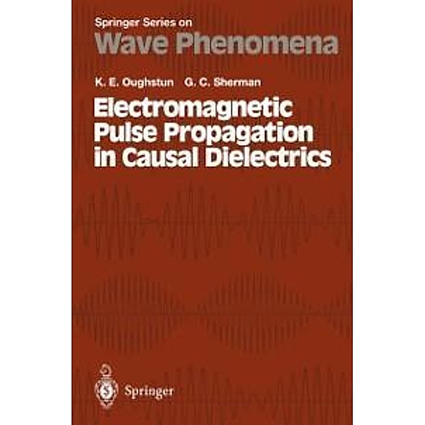 Electromagnetic Pulse Propagation in Casual Dielectrics / Springer Series on Wave Phenomena Bd.16, Kurt E. Oughstun, G. C. Sherman