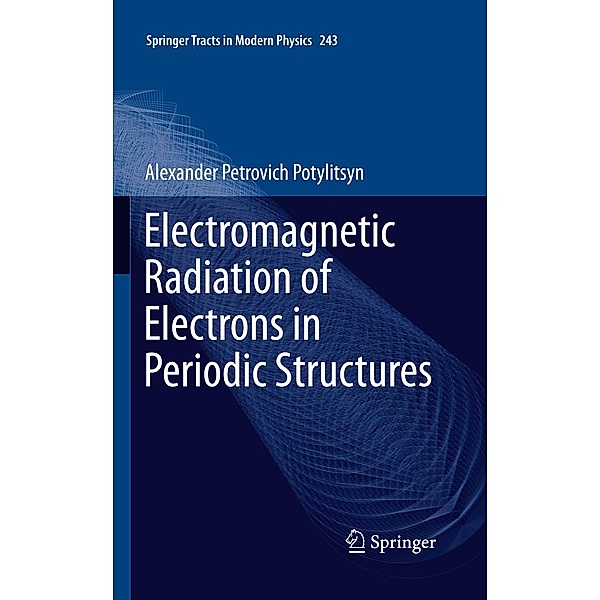 Electromagnetic Radiation of Electrons in Periodic Structures / Springer Tracts in Modern Physics Bd.243, Alexander Potylitsyn