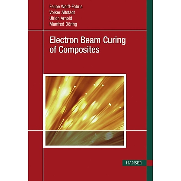 Electron Beam Curing of Composites, Manfred Döring, Volker Altstädt, Ulrich Arnold, Felipe Wolff-Fabris