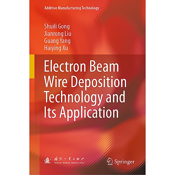 Electron Beam Wire Deposition Technology and Its Application, Shuili Gong, Jianrong Liu, Guang Yang, Haiying Xu