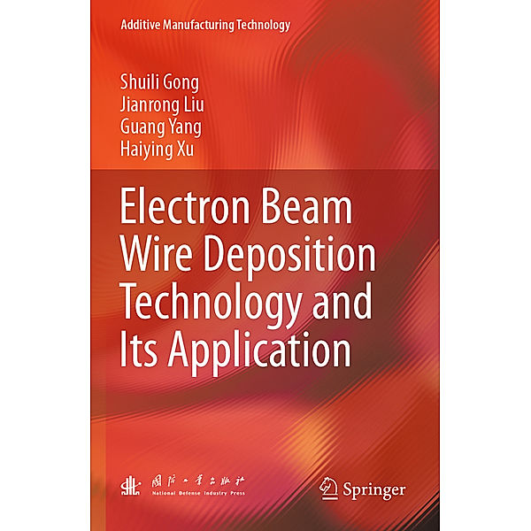 Electron Beam Wire Deposition Technology and Its Application, Shuili Gong, Jianrong Liu, Guang Yang, Haiying Xu