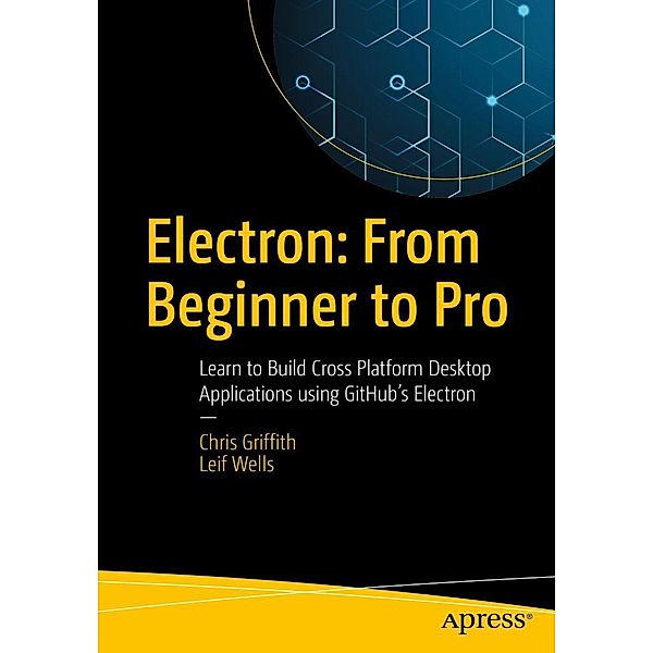 Electron: From Beginner to Pro, Chris Griffith, Leif Wells