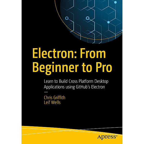 Electron: From Beginner to Pro, Chris Griffith, Leif Wells