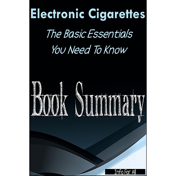 Electronic Cigarettes - Essential Basics You Need To Know (Summary), Info For All