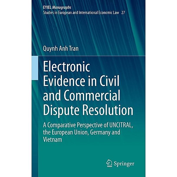 Electronic Evidence in Civil and Commercial Dispute Resolution / European Yearbook of International Economic Law Bd.27, Quynh Anh Tran