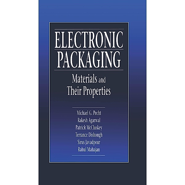Electronic Packaging Materials and Their Properties, Michael Pecht, Rakish Agarwal, F. Patrick McCluskey, Terrance J. Dishongh, Sirus Javadpour, Rahul Mahajan