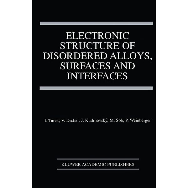 Electronic Structure of Disordered Alloys, Surfaces and Interfaces, Ilja Turek, Václav Drchal, Josef Kudrnovský, Mojmír Sob, Peter Weinberger