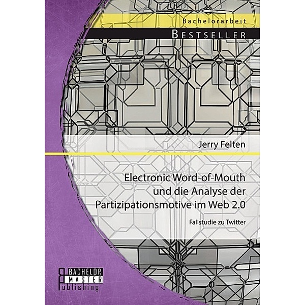 Electronic Word-of-Mouth und die Analyse der Partizipationsmotive im Web 2.0: Fallstudie zu Twitter, Jerry Felten